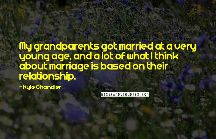 Kyle Chandler Quotes: My grandparents got married at a very young age, and a lot of what I think about marriage is based on their relationship.