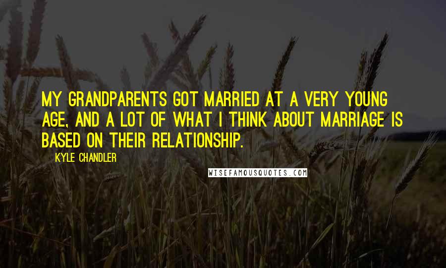 Kyle Chandler Quotes: My grandparents got married at a very young age, and a lot of what I think about marriage is based on their relationship.