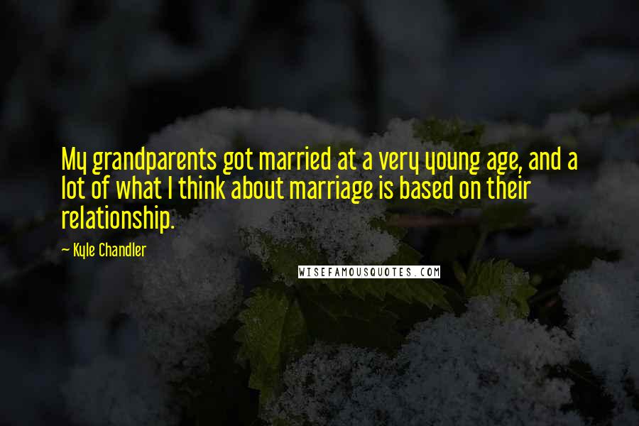 Kyle Chandler Quotes: My grandparents got married at a very young age, and a lot of what I think about marriage is based on their relationship.