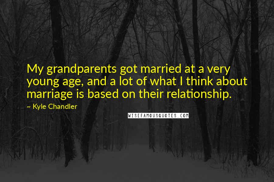 Kyle Chandler Quotes: My grandparents got married at a very young age, and a lot of what I think about marriage is based on their relationship.