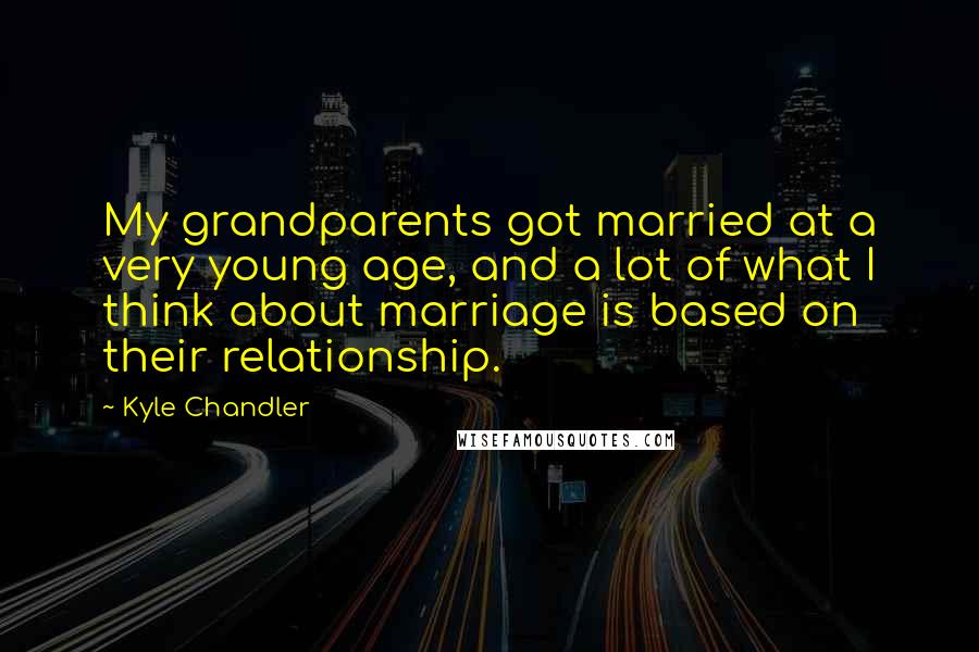 Kyle Chandler Quotes: My grandparents got married at a very young age, and a lot of what I think about marriage is based on their relationship.