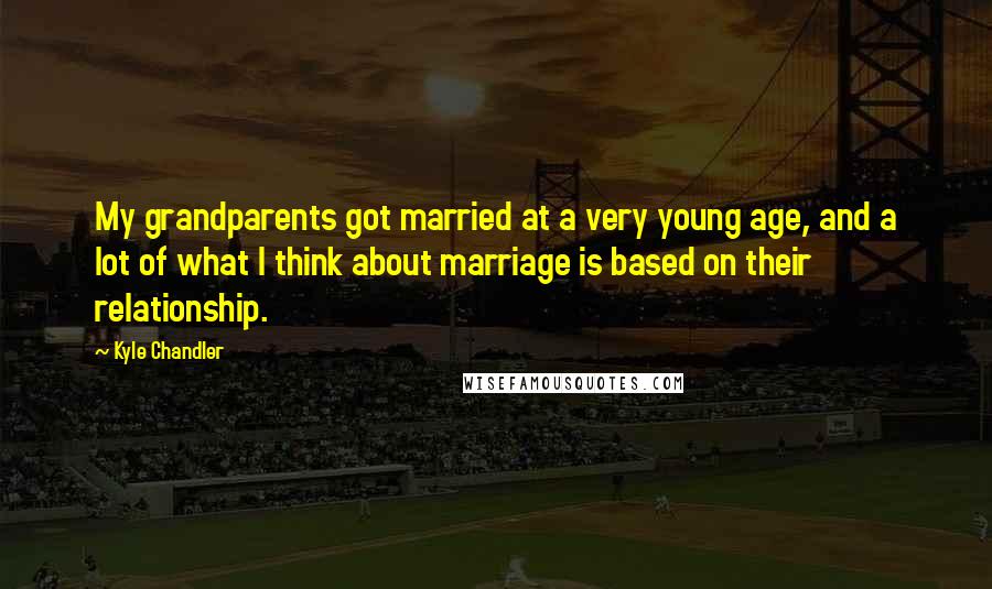 Kyle Chandler Quotes: My grandparents got married at a very young age, and a lot of what I think about marriage is based on their relationship.