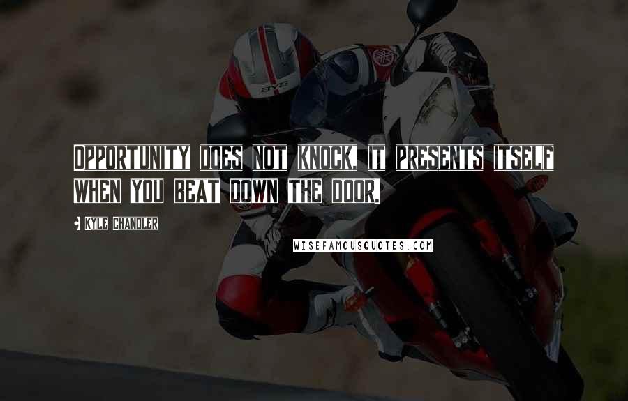 Kyle Chandler Quotes: Opportunity does not knock, it presents itself when you beat down the door.