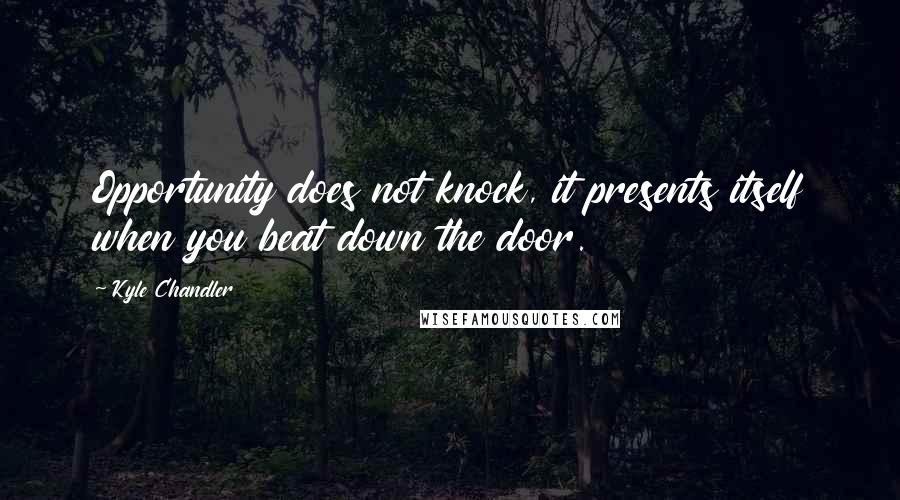 Kyle Chandler Quotes: Opportunity does not knock, it presents itself when you beat down the door.