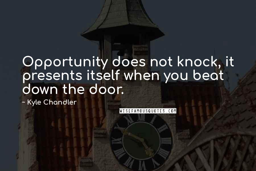 Kyle Chandler Quotes: Opportunity does not knock, it presents itself when you beat down the door.