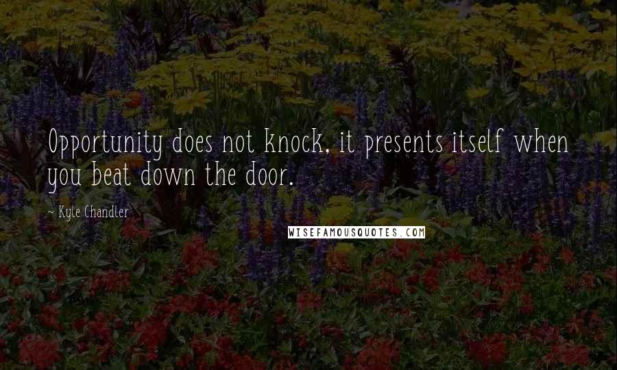 Kyle Chandler Quotes: Opportunity does not knock, it presents itself when you beat down the door.