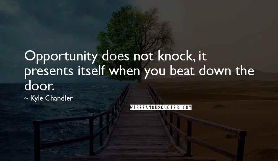 Kyle Chandler Quotes: Opportunity does not knock, it presents itself when you beat down the door.