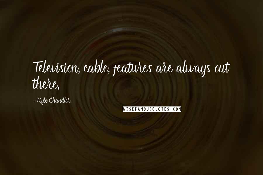 Kyle Chandler Quotes: Television, cable, features are always out there.