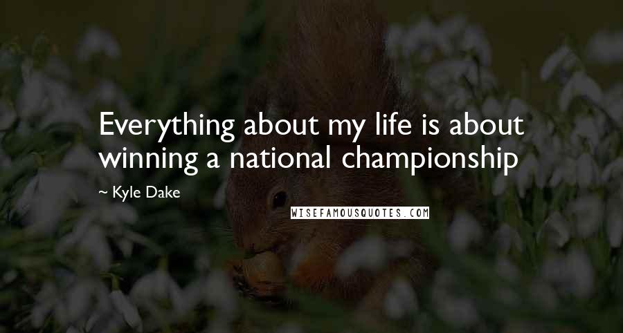 Kyle Dake Quotes: Everything about my life is about winning a national championship