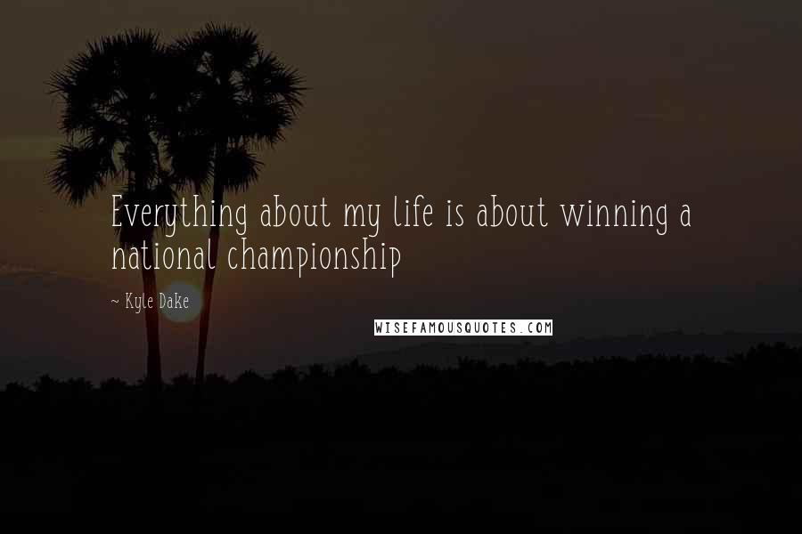 Kyle Dake Quotes: Everything about my life is about winning a national championship