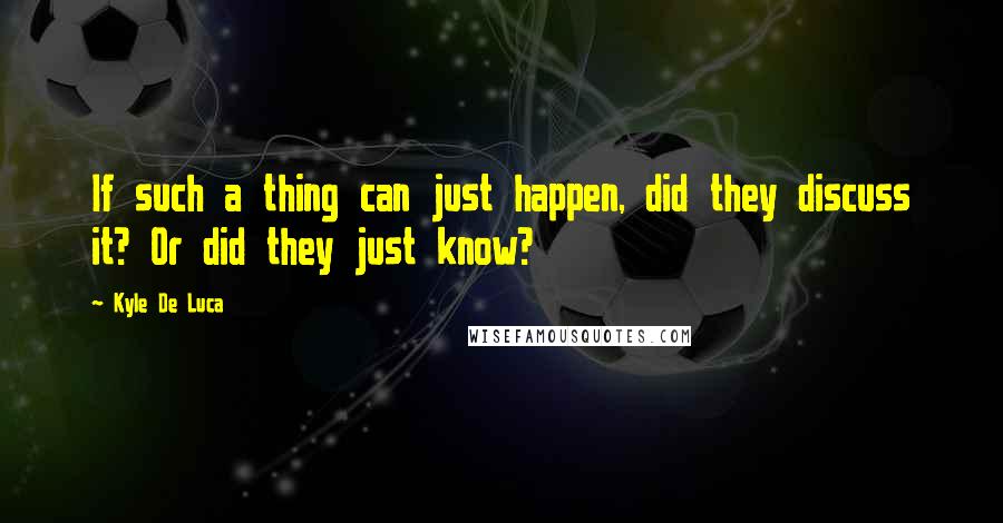 Kyle De Luca Quotes: If such a thing can just happen, did they discuss it? Or did they just know?