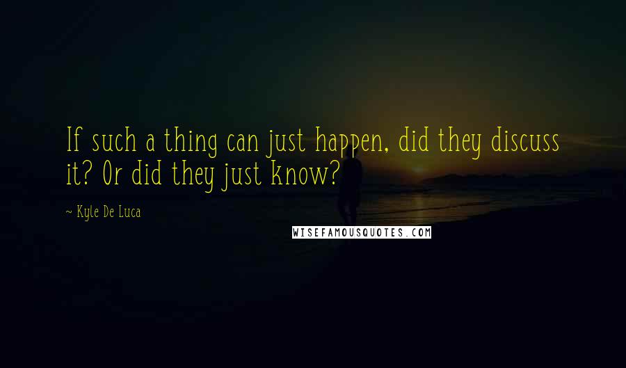 Kyle De Luca Quotes: If such a thing can just happen, did they discuss it? Or did they just know?