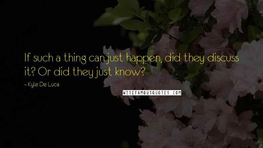 Kyle De Luca Quotes: If such a thing can just happen, did they discuss it? Or did they just know?