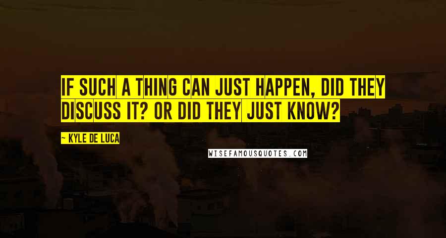 Kyle De Luca Quotes: If such a thing can just happen, did they discuss it? Or did they just know?