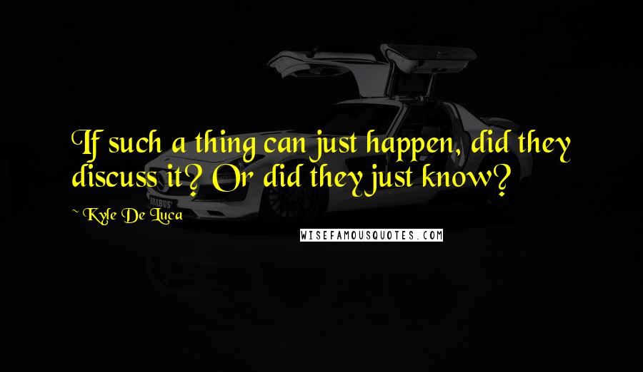 Kyle De Luca Quotes: If such a thing can just happen, did they discuss it? Or did they just know?