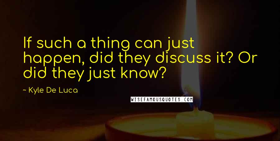 Kyle De Luca Quotes: If such a thing can just happen, did they discuss it? Or did they just know?