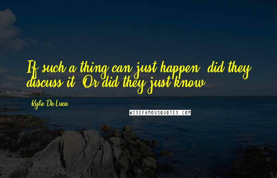 Kyle De Luca Quotes: If such a thing can just happen, did they discuss it? Or did they just know?