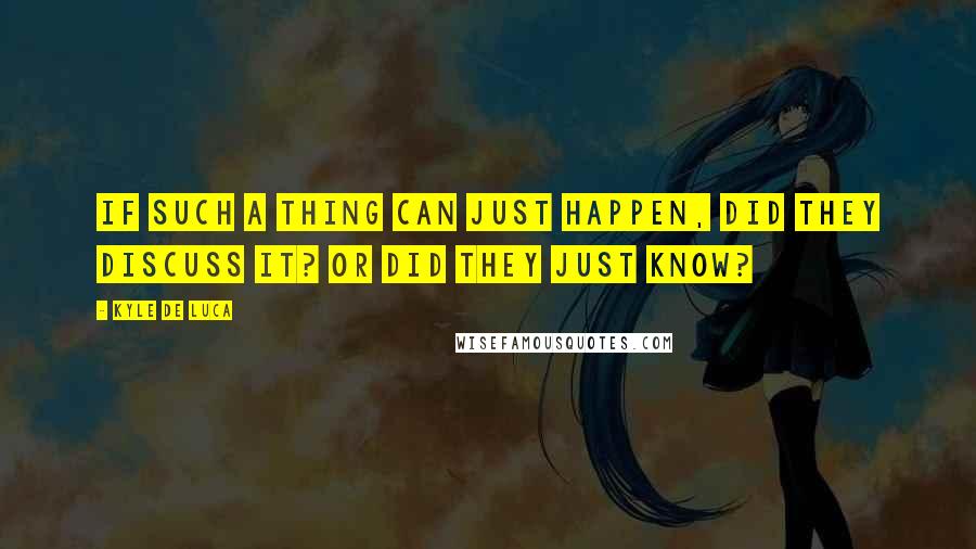 Kyle De Luca Quotes: If such a thing can just happen, did they discuss it? Or did they just know?