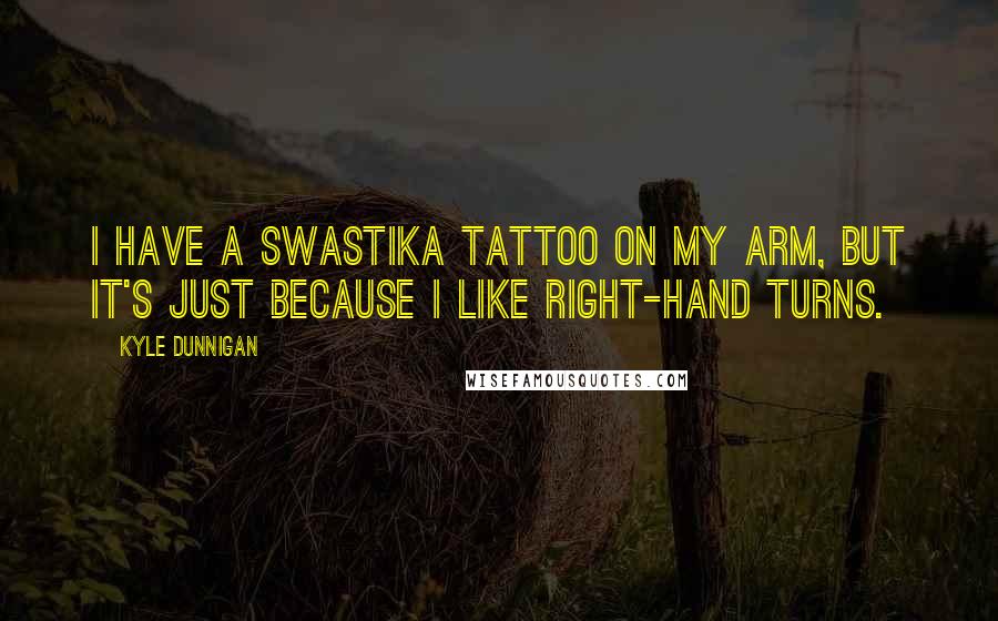 Kyle Dunnigan Quotes: I have a swastika tattoo on my arm, but it's just because I like right-hand turns.