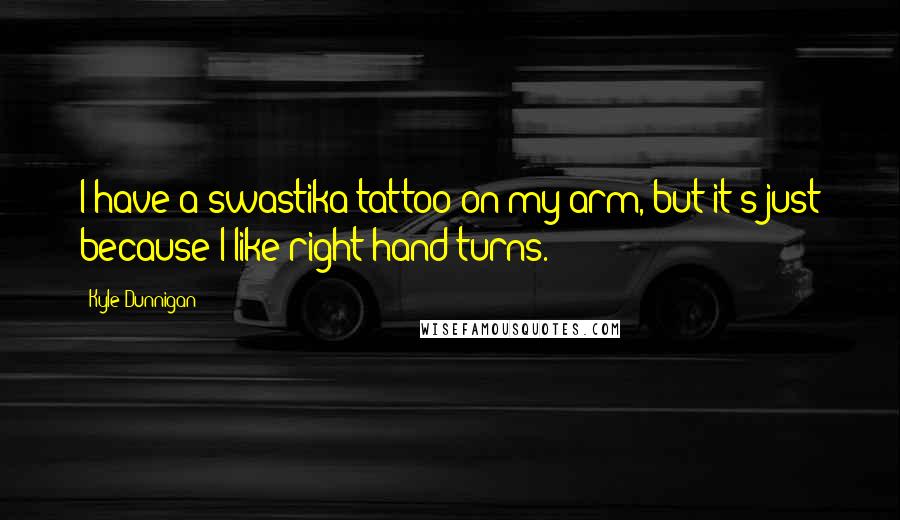 Kyle Dunnigan Quotes: I have a swastika tattoo on my arm, but it's just because I like right-hand turns.