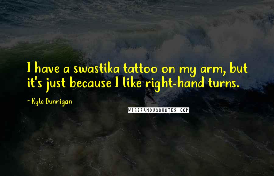 Kyle Dunnigan Quotes: I have a swastika tattoo on my arm, but it's just because I like right-hand turns.