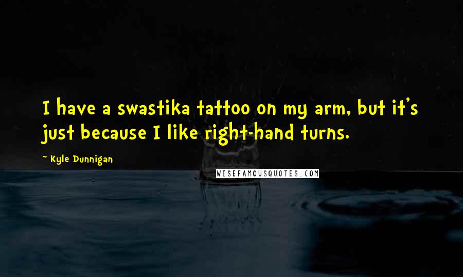 Kyle Dunnigan Quotes: I have a swastika tattoo on my arm, but it's just because I like right-hand turns.