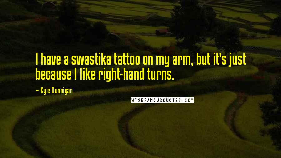 Kyle Dunnigan Quotes: I have a swastika tattoo on my arm, but it's just because I like right-hand turns.