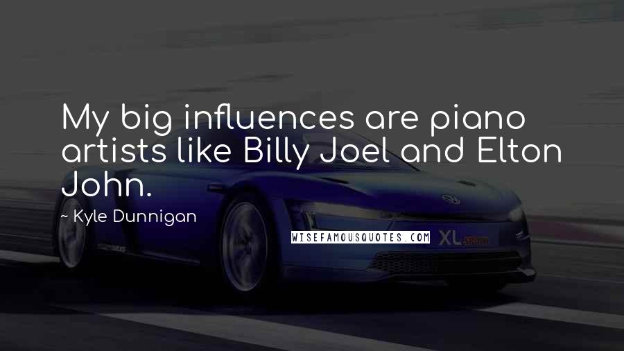 Kyle Dunnigan Quotes: My big influences are piano artists like Billy Joel and Elton John.