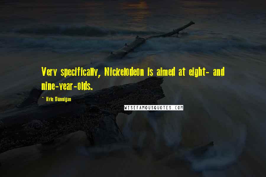 Kyle Dunnigan Quotes: Very specifically, Nickelodeon is aimed at eight- and nine-year-olds.