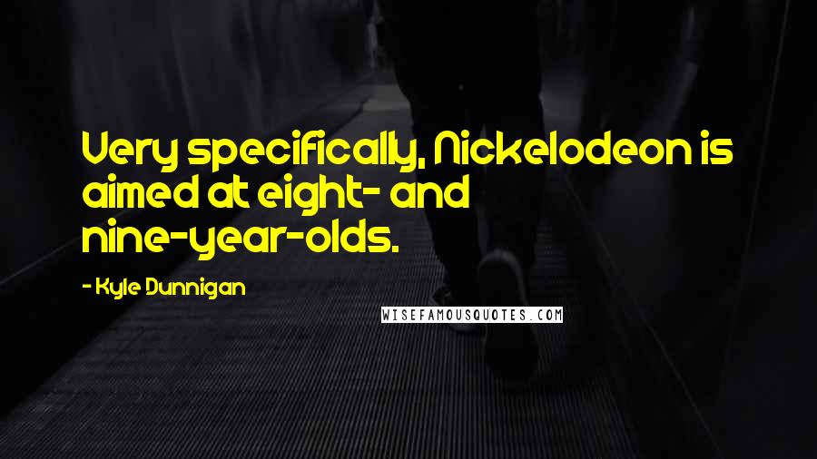 Kyle Dunnigan Quotes: Very specifically, Nickelodeon is aimed at eight- and nine-year-olds.
