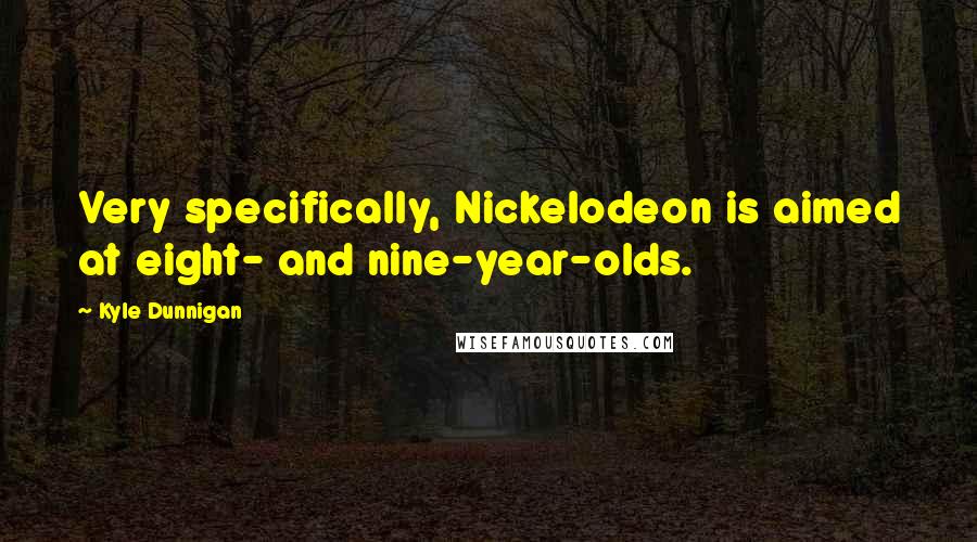 Kyle Dunnigan Quotes: Very specifically, Nickelodeon is aimed at eight- and nine-year-olds.