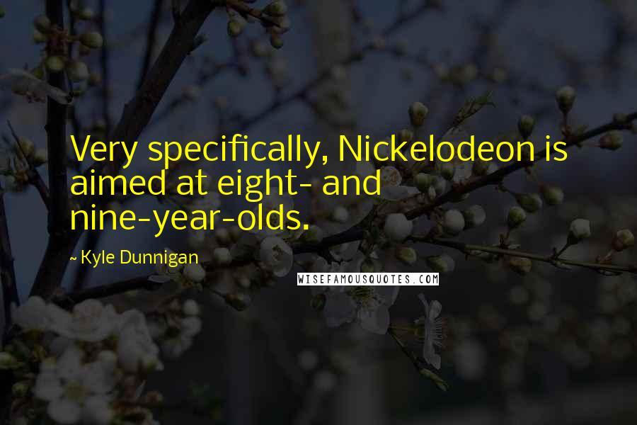 Kyle Dunnigan Quotes: Very specifically, Nickelodeon is aimed at eight- and nine-year-olds.