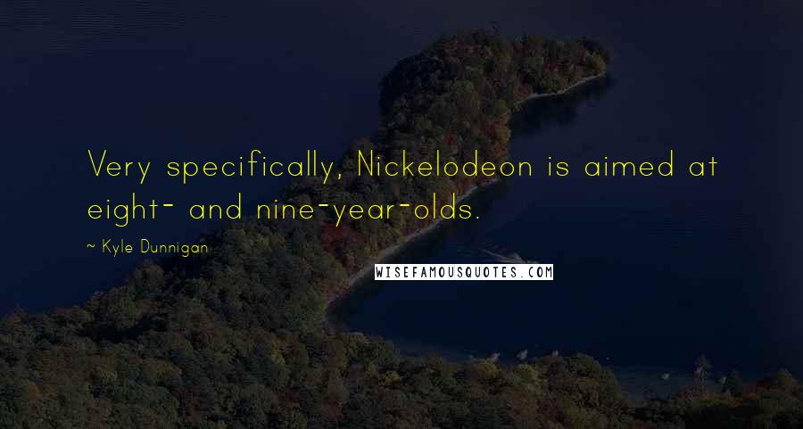 Kyle Dunnigan Quotes: Very specifically, Nickelodeon is aimed at eight- and nine-year-olds.