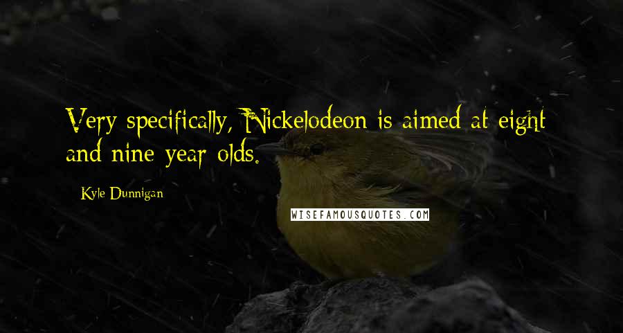 Kyle Dunnigan Quotes: Very specifically, Nickelodeon is aimed at eight- and nine-year-olds.