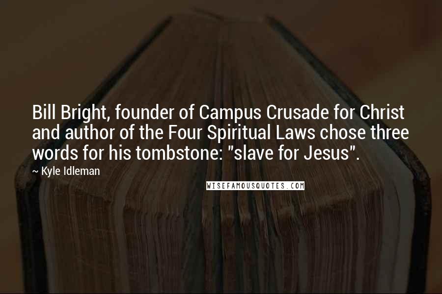 Kyle Idleman Quotes: Bill Bright, founder of Campus Crusade for Christ and author of the Four Spiritual Laws chose three words for his tombstone: "slave for Jesus".