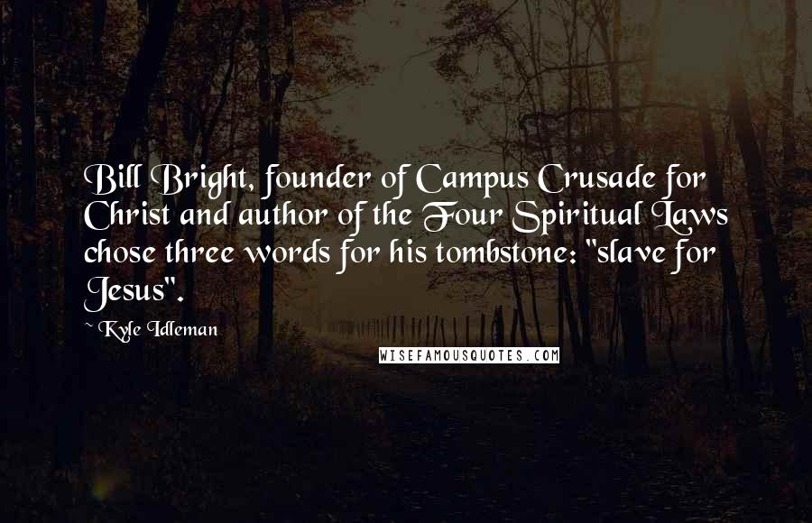 Kyle Idleman Quotes: Bill Bright, founder of Campus Crusade for Christ and author of the Four Spiritual Laws chose three words for his tombstone: "slave for Jesus".