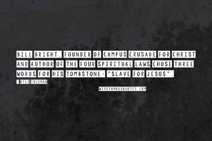 Kyle Idleman Quotes: Bill Bright, founder of Campus Crusade for Christ and author of the Four Spiritual Laws chose three words for his tombstone: "slave for Jesus".