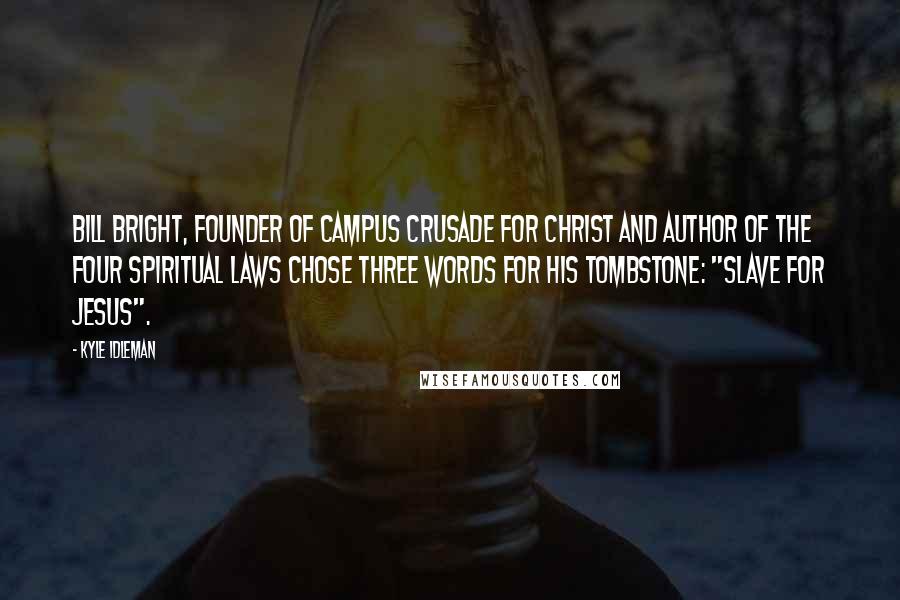 Kyle Idleman Quotes: Bill Bright, founder of Campus Crusade for Christ and author of the Four Spiritual Laws chose three words for his tombstone: "slave for Jesus".