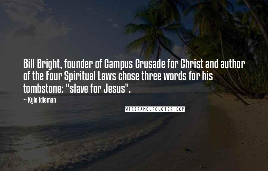 Kyle Idleman Quotes: Bill Bright, founder of Campus Crusade for Christ and author of the Four Spiritual Laws chose three words for his tombstone: "slave for Jesus".