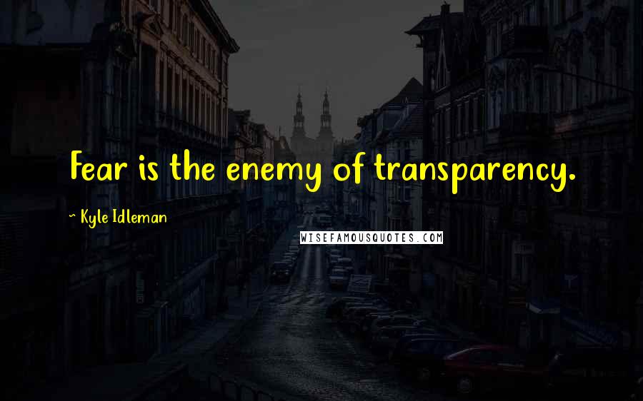 Kyle Idleman Quotes: Fear is the enemy of transparency.