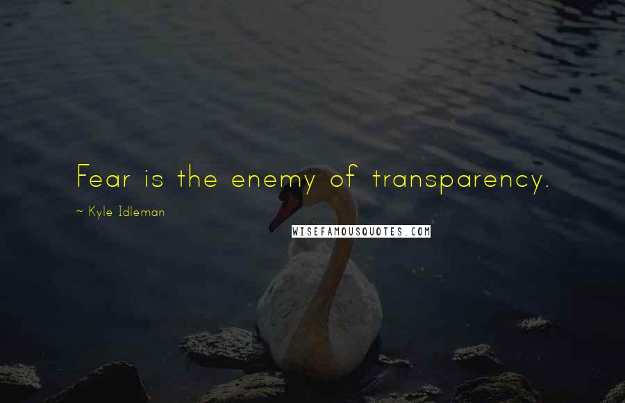 Kyle Idleman Quotes: Fear is the enemy of transparency.