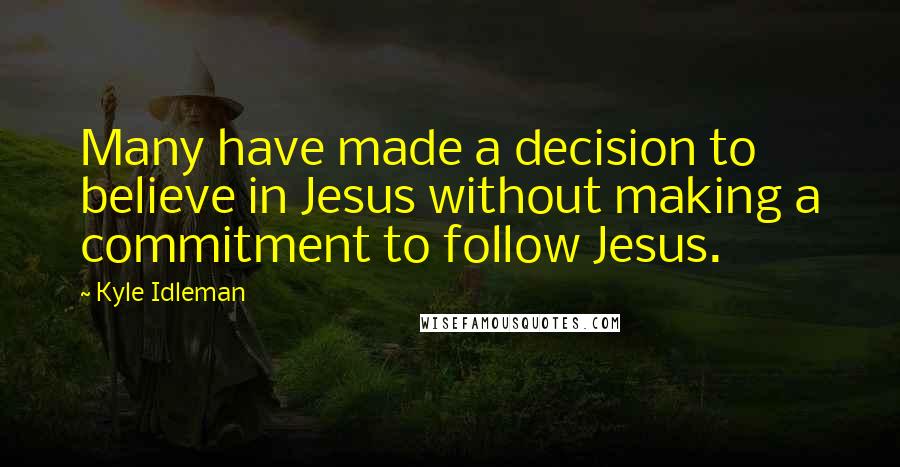 Kyle Idleman Quotes: Many have made a decision to believe in Jesus without making a commitment to follow Jesus.