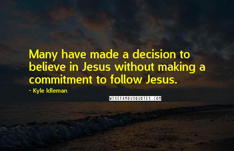 Kyle Idleman Quotes: Many have made a decision to believe in Jesus without making a commitment to follow Jesus.