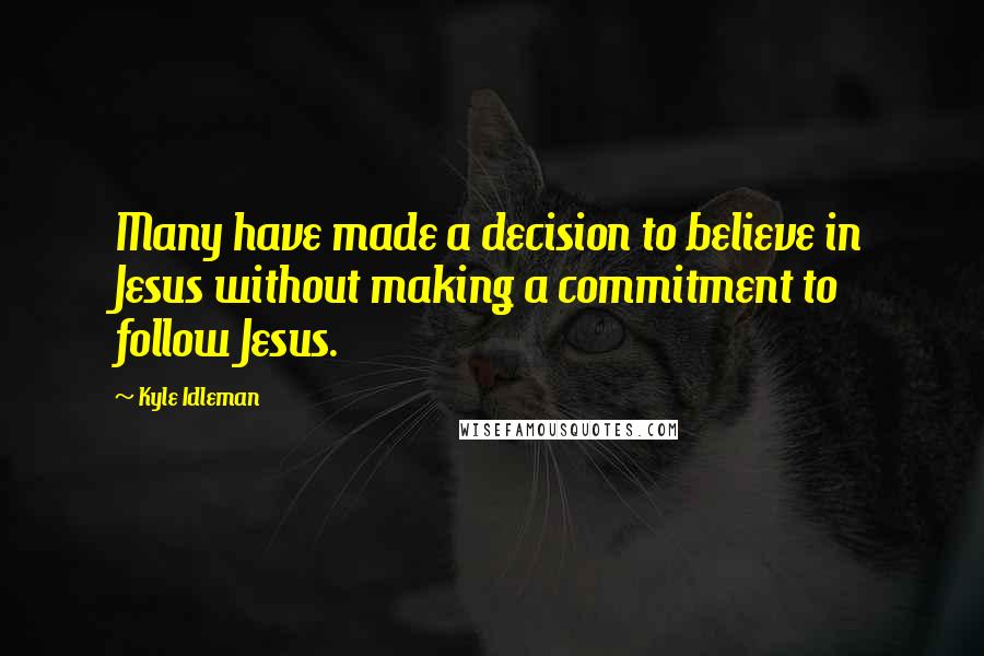 Kyle Idleman Quotes: Many have made a decision to believe in Jesus without making a commitment to follow Jesus.