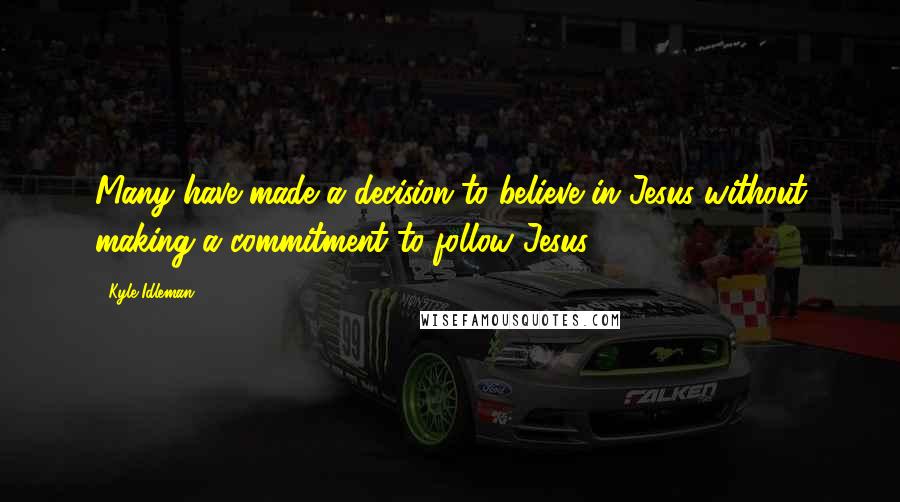 Kyle Idleman Quotes: Many have made a decision to believe in Jesus without making a commitment to follow Jesus.