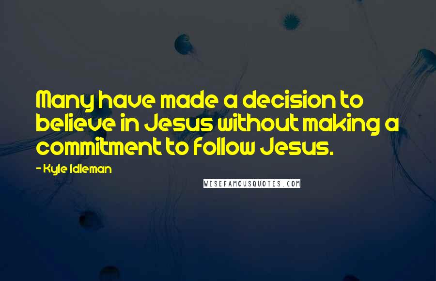 Kyle Idleman Quotes: Many have made a decision to believe in Jesus without making a commitment to follow Jesus.