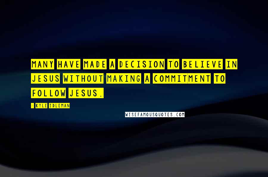 Kyle Idleman Quotes: Many have made a decision to believe in Jesus without making a commitment to follow Jesus.