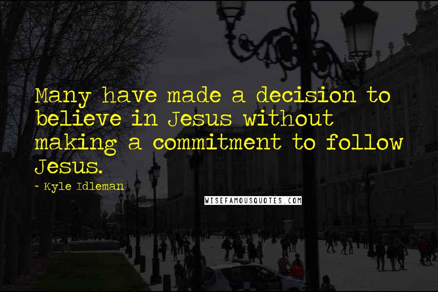 Kyle Idleman Quotes: Many have made a decision to believe in Jesus without making a commitment to follow Jesus.