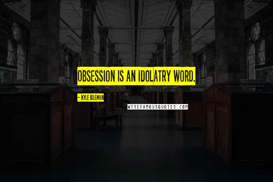 Kyle Idleman Quotes: Obsession is an idolatry word.