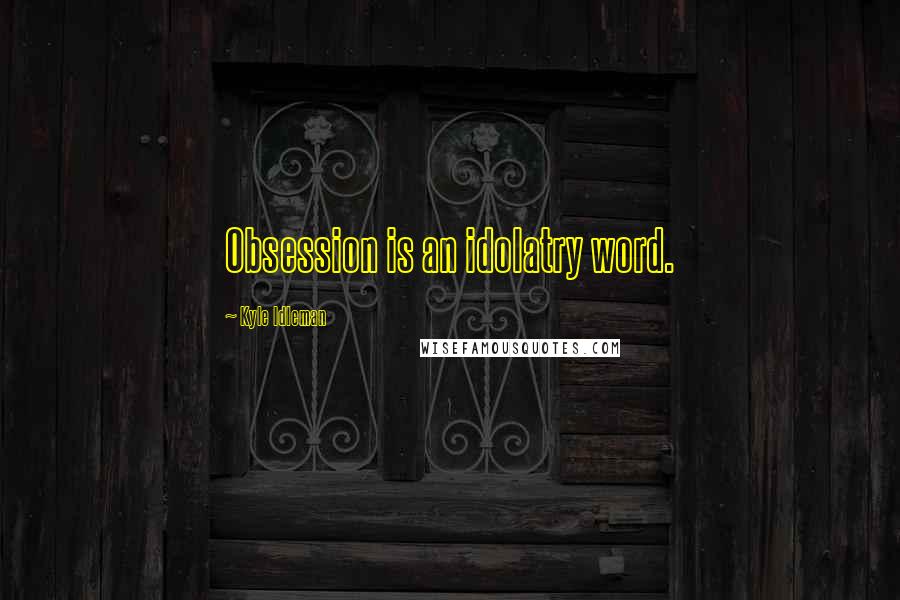 Kyle Idleman Quotes: Obsession is an idolatry word.